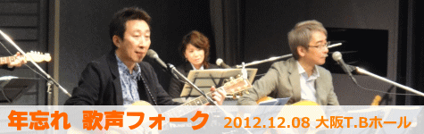 年忘れ 歌声フォーク　2012.12.08 大阪T.Bホール